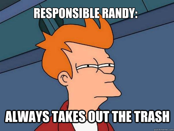 Responsible Randy: ALWAYs takes out the trash  Futurama Fry