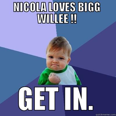 NICOLA LOVES BIGG WILLEE !! GET IN. Success Kid