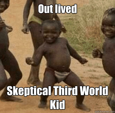 Out lived Skeptical Third World Kid  Third World Success Kid