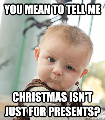 You mean to tell me Christmas isn't just for presents? - You mean to tell me Christmas isn't just for presents?  skeptical baby
