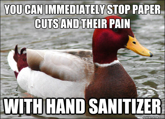 You can immediately stop paper cuts and their pain
 With Hand sanitizer  Malicious Advice Mallard