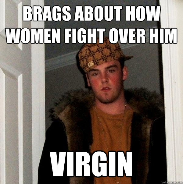 brags about how women fight over him virgin  Scumbag Steve
