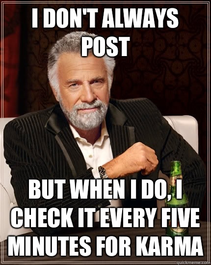I don't always post but when i do, i check it every five minutes for karma   The Most Interesting Man In The World
