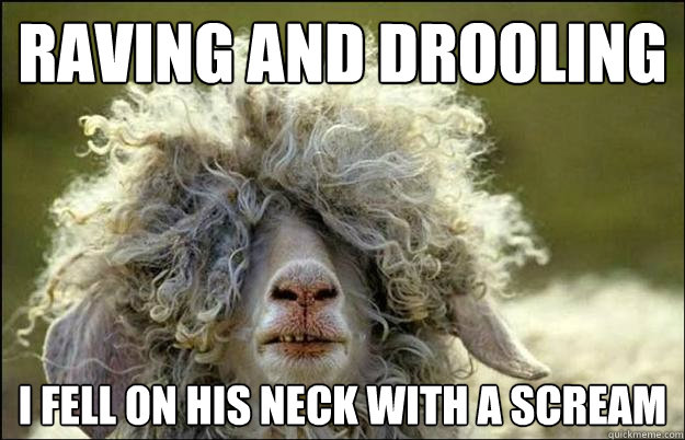 raving and drooling I fell on his neck with a scream - raving and drooling I fell on his neck with a scream  Stoned Sheep