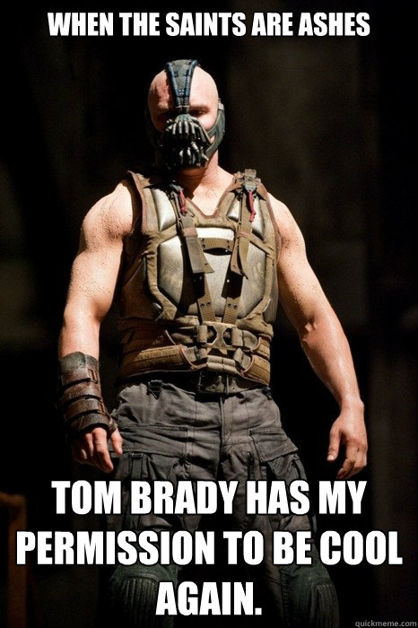 When The Saints are ashes Tom Brady has my permission to be cool again.  Permission Bane