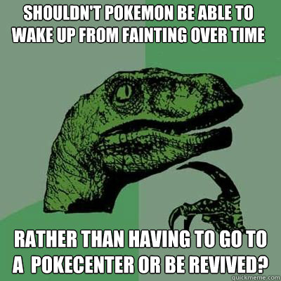 Shouldn't pokemon be able to wake up from fainting over time Rather than having to go to a  pokecenter or be revived?  - Shouldn't pokemon be able to wake up from fainting over time Rather than having to go to a  pokecenter or be revived?   Philosorapter