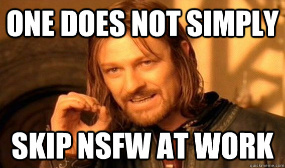 One does not simply Skip NSFW AT work  onedoesnot