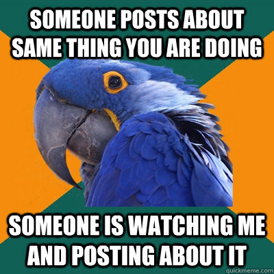 Someone posts about same thing you are doing Someone is watching me and posting about it  Paranoid Parrot