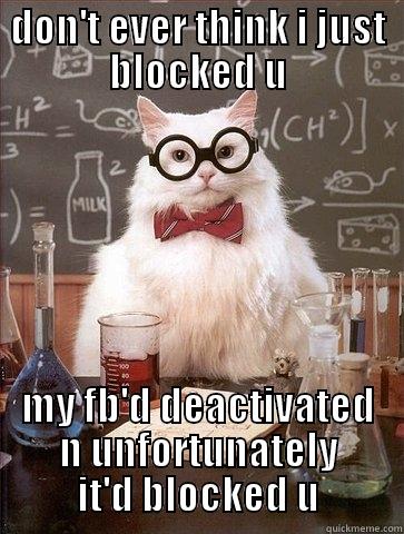 DON'T EVER THINK I JUST BLOCKED U MY FB'D DEACTIVATED N UNFORTUNATELY IT'D BLOCKED U Chemistry Cat