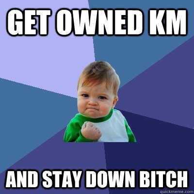 Get owned KM And Stay down Bitch  Success Kid