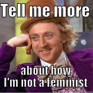 TELL ME MORE  ABOUT HOW I'M NOT A FEMINIST Condescending Wonka