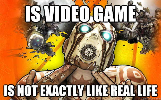 IS VIDEO GAME IS NOT EXACTLY LIKE REAL LIFE  Borderlands 2 Logic