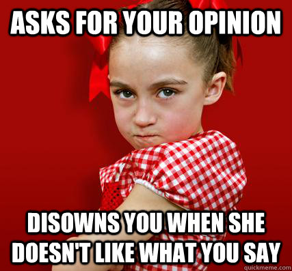 asks for your opinion disowns you when she doesn't like what you say  Spoiled Little Sister