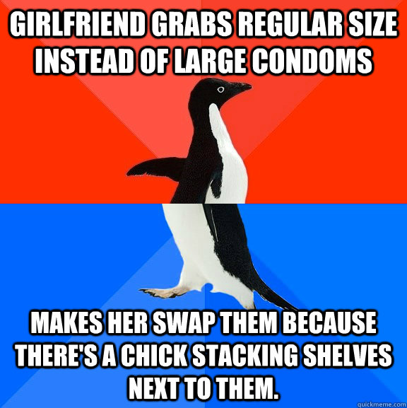 Girlfriend grabs regular size instead of large condoms Makes her swap them because there's a chick stacking shelves next to them.  Socially Awesome Awkward Penguin