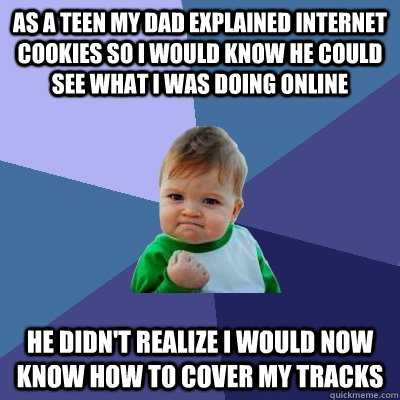 as a teen my dad explained internet cookies so i would know he could see what i was doing online he didn't realize i would now know how to cover my tracks  Success Kid