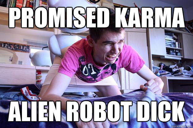 Promised Karma Alien robot dick - Promised Karma Alien robot dick  Downvoted Redditor