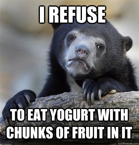 I REFUSE TO EAT YOGURT WITH CHUNKS OF FRUIT IN IT  Confession Bear