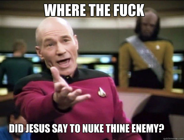where the fuck did jesus say to nuke thine enemy?  Piccard 2