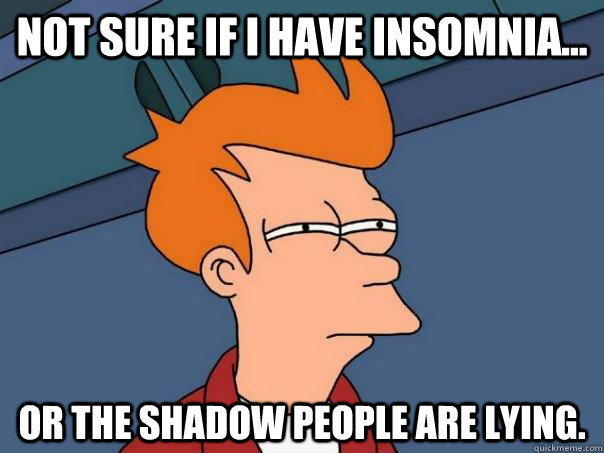 Not sure if I have insomnia... Or the shadow people are lying. - Not sure if I have insomnia... Or the shadow people are lying.  Futurama Fry