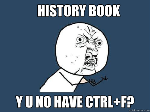 HISTORY BOOK Y U NO HAVE CTRL+F?  Y U No