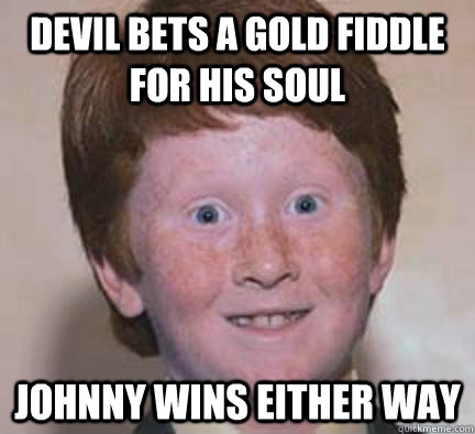 devil bets a gold fiddle for his soul johnny wins either way  Over Confident Ginger