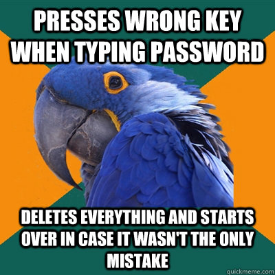 presses wrong key when typing password deletes everything and starts over in case it wasn't the only mistake  Paranoid Parrot