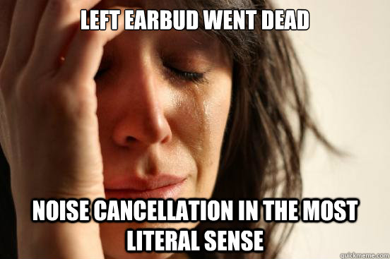 LEFT EARBUD WENT DEAD NOISE CANCELLATION IN THE MOST LITERAL SENSE  First World Problems