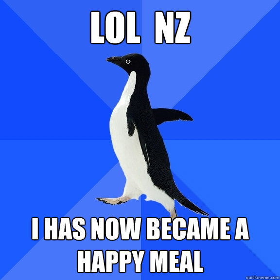 lol  nz  I has now became a Happy MEal  Socially Awkward Penguin