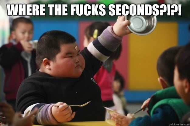 where the fucks seconds?!?!   Fat Asian Kid