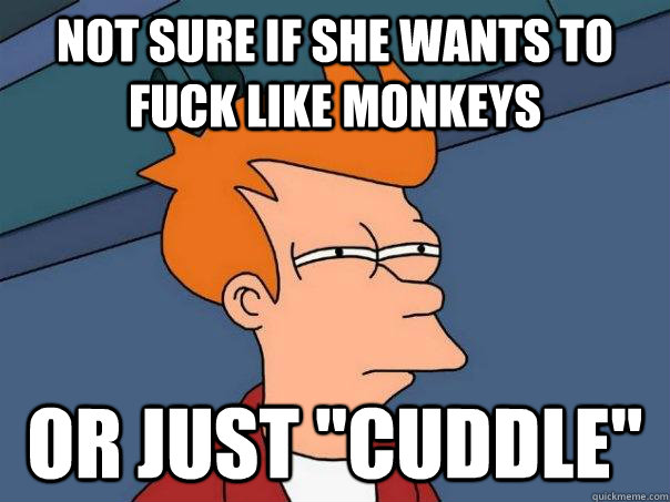 Not sure if she wants to fuck like monkeys Or just 