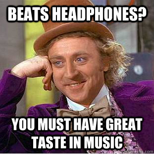 Beats Headphones? You must have great taste in music  Condescending Wonka