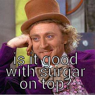  IS IT GOOD WITH SURGAR ON TOP? Condescending Wonka