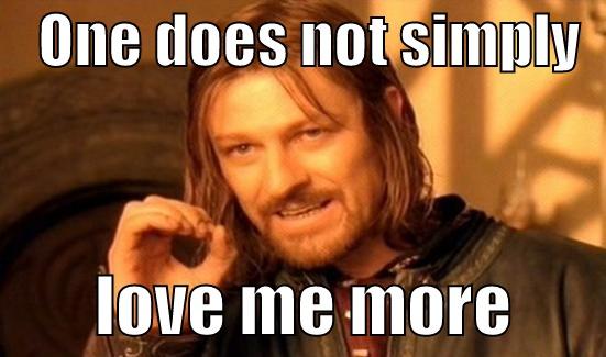    ONE DOES NOT SIMPLY           LOVE ME MORE       Boromir