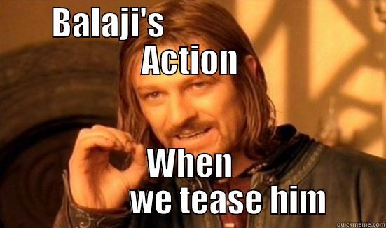 BALAJI'S                          ACTION WHEN              WE TEASE HIM  Boromir