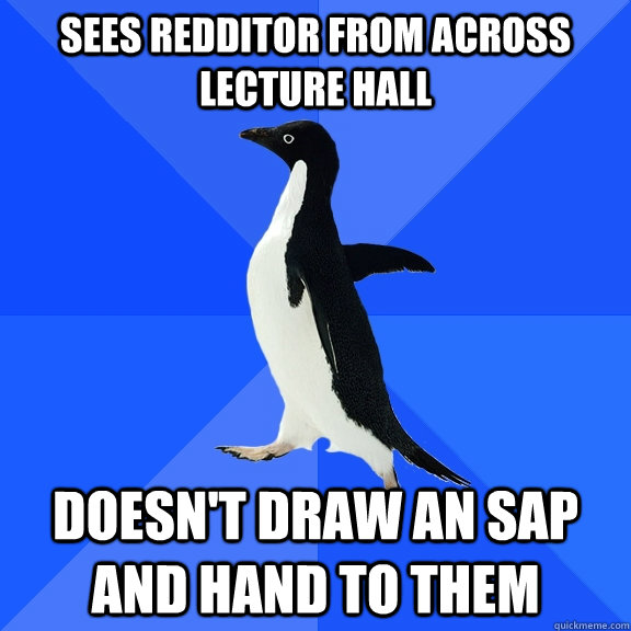 sees redditor from across lecture hall doesn't draw an SAP and hand to them  Socially Awkward Penguin