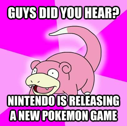GUYS DID YOU HEAR? NINTENDO IS RELEASING A NEW POKEMON GAME  Slowpoke