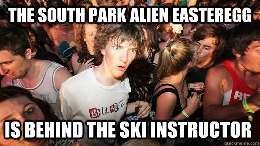 The south park alien easteregg is behind the ski instructor  Sudden Clarity Clarence