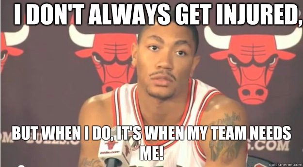 I don't always get injured, But when I do, it's when my team needs me!  Derrick Rose