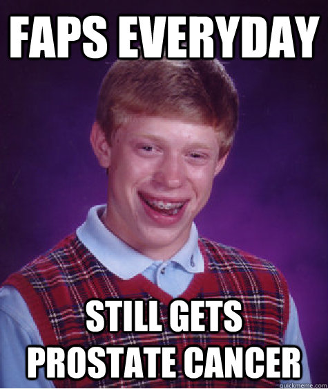 faps everyday still gets prostate cancer  - faps everyday still gets prostate cancer   Bad Luck Brian