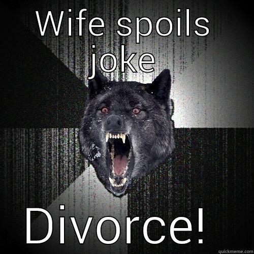 Me just now - WIFE SPOILS JOKE DIVORCE!  Insanity Wolf