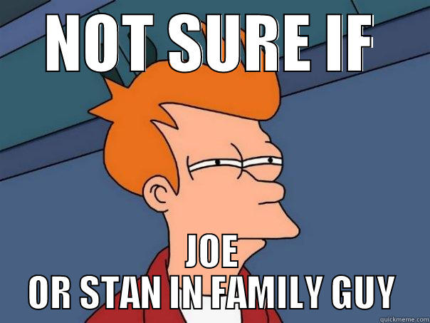 NOT SURE IF JOE OR STAN IN FAMILY GUY Futurama Fry