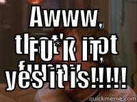 AWWW, THAT'S NOT FUNNY....... FU*K IT, YES IT IS!!!!! Misc