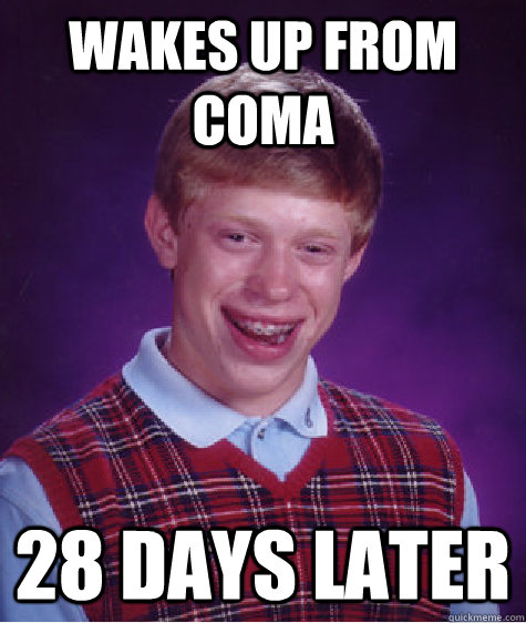wakes up from coma 28 days later  Bad Luck Brian