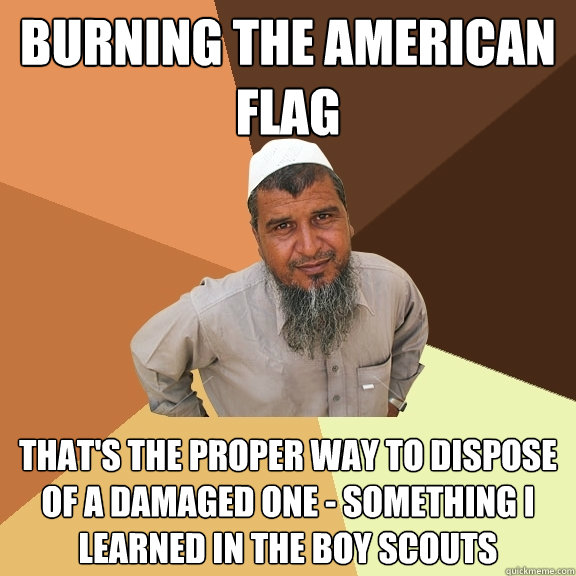 Burning the American Flag that's the proper way to dispose of a damaged one - Something I learned in the Boy Scouts  Ordinary Muslim Man