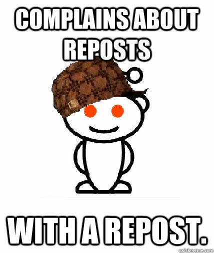 complains about reposts with a repost.  Scumbag Reddit