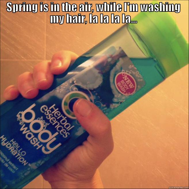 SPRING IS IN THE AIR, WHILE I'M WASHING MY HAIR, LA LA LA LA...  Misc