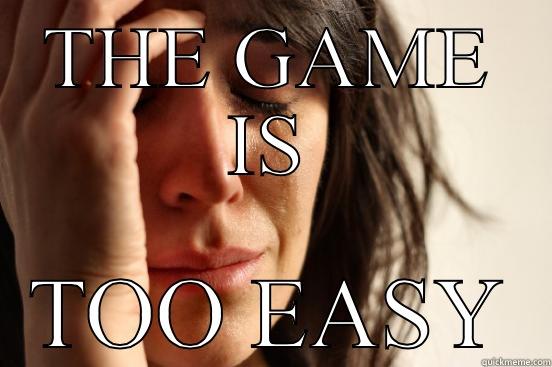 THE GAME IS TOO EASY First World Problems