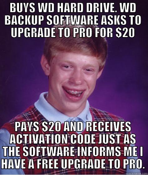 BUYS WD HARD DRIVE. WD BACKUP SOFTWARE ASKS TO UPGRADE TO PRO FOR $20 PAYS $20 AND RECEIVES ACTIVATION CODE JUST AS THE SOFTWARE INFORMS ME I HAVE A FREE UPGRADE TO PRO. Bad Luck Brian
