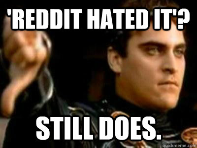 'Reddit hated it'? Still does.  Downvoting Roman