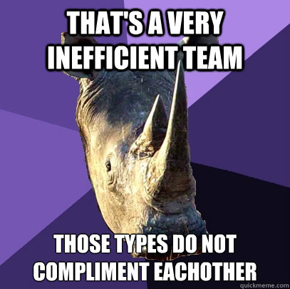 that's a very inefficient team those types do not compliment eachother - that's a very inefficient team those types do not compliment eachother  Sexually Oblivious Rhino